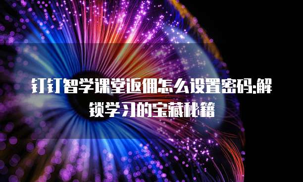 钉钉智学课堂返佣怎么设置密码:解锁学习的宝藏秘籍