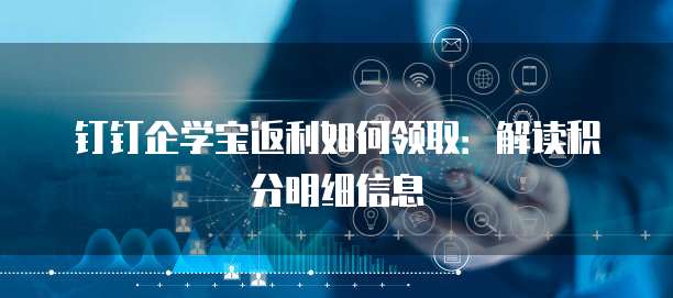 钉钉企学宝返利如何领取:解读积分明细信息