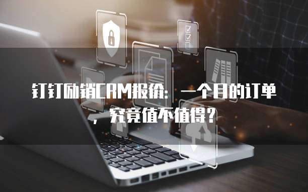 钉钉励销CRM报价:一个月的订单,究竟值不值得?