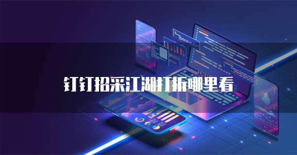 钉钉招采江湖打折哪里看