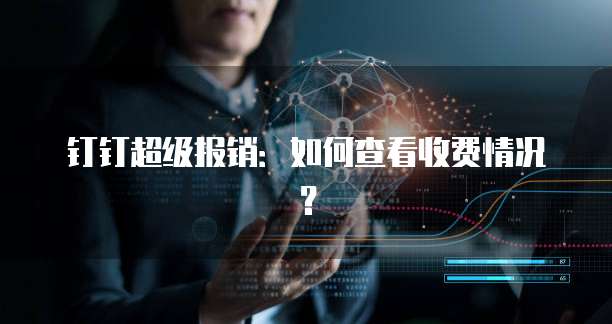 钉钉超级报销:如何查看收费情况?