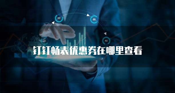 钉钉畅表优惠券在哪里查看