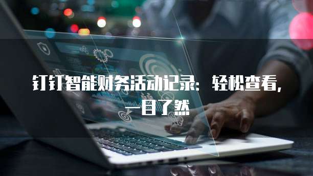钉钉智能财务活动记录:轻松查看,一目了然