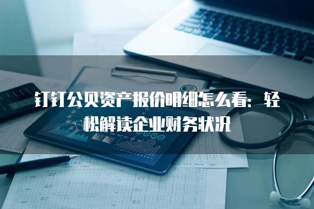钉钉公贝资产报价明细怎么看:轻松解读企业财务状况