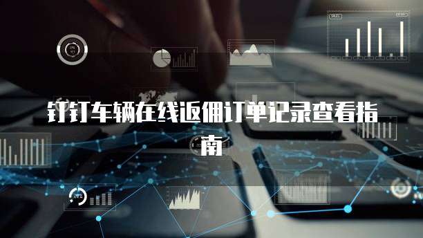 钉钉车辆在线返佣订单记录查看指南