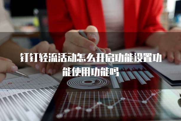 钉钉轻流活动怎么开启功能设置功能使用功能吗