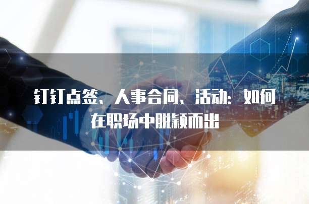 钉钉点签、人事合同、活动:如何在职场中脱颖而出
