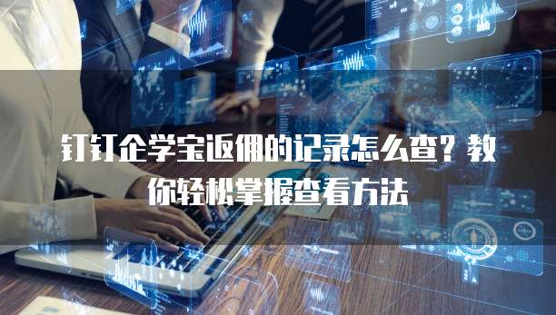 钉钉企学宝返佣的记录怎么查?教你轻松掌握查看方法