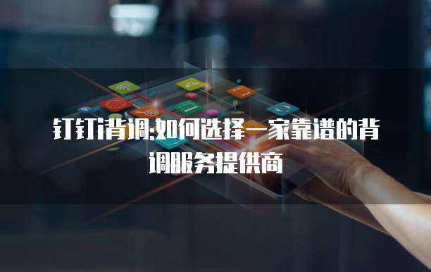 钉钉i背调:如何选择一家靠谱的背调服务提供商