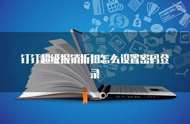 钉钉超级报销折扣怎么设置密码登录