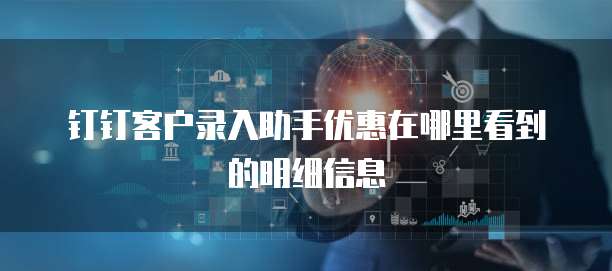 钉钉客户录入助手优惠在哪里看到的明细信息