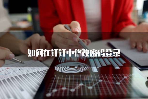 如何在钉钉中修改密码登录