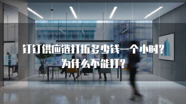 钉钉供应链打折多少钱一个小时?为什么不能打?