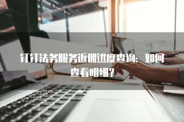 钉钉法务服务返佣进度查询:如何查看明细?