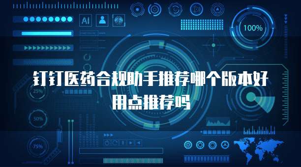 钉钉医药合规助手推荐哪个版本好用点推荐吗