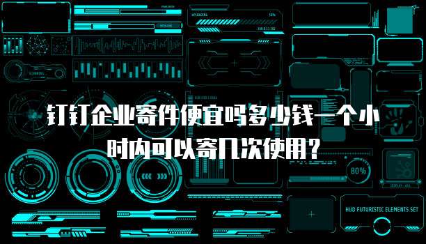 钉钉企业寄件便宜吗多少钱一个小时内可以寄几次使用?