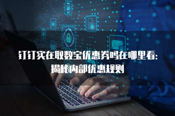 钉钉实在取数宝优惠券吗在哪里看:揭秘内部优惠规则