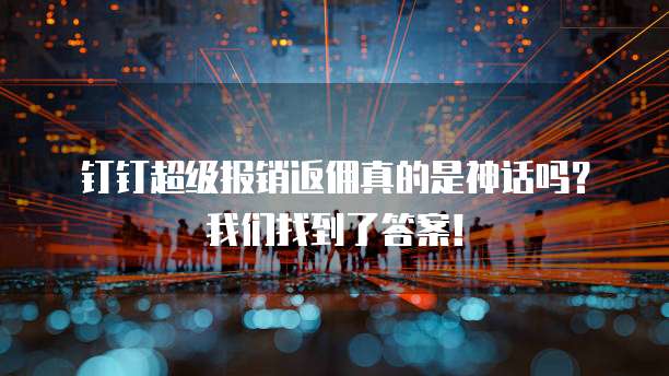 钉钉超级报销返佣真的是神话吗？我们找到了答案！
