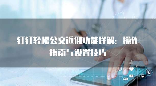 钉钉轻松公文返佣功能详解:操作指南与设置技巧