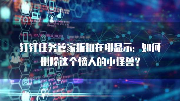 钉钉任务管家折扣在哪显示:如何删除这个恼人的小怪兽?