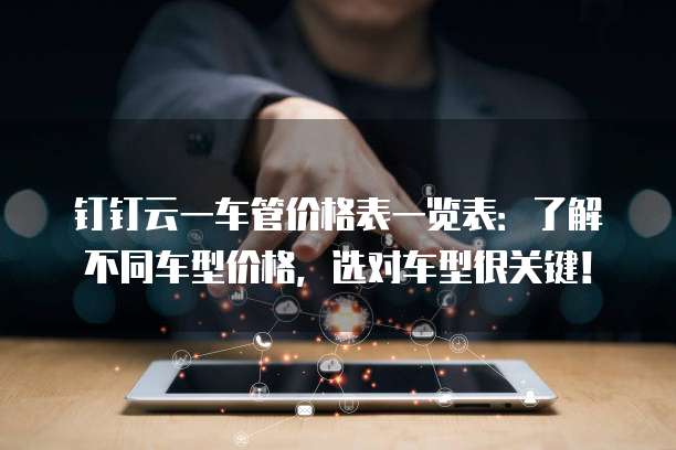 钉钉云一车管价格表一览表:了解不同车型价格,选对车型很关键!