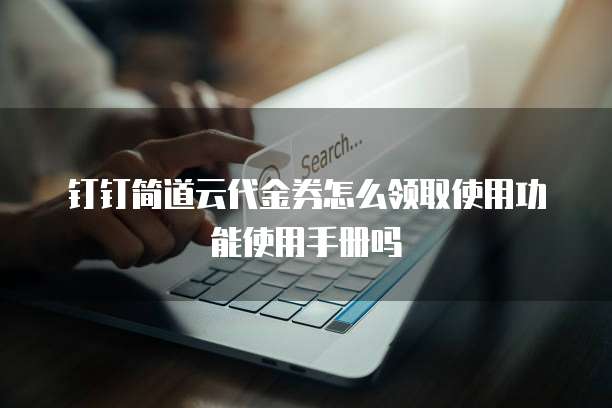 钉钉简道云代金券怎么领取使用功能使用手册吗
