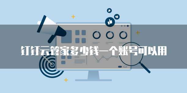 钉钉云管家多少钱一个账号可以用