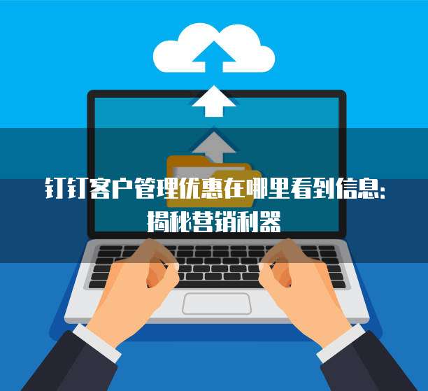 钉钉客户管理优惠在哪里看到信息:揭秘营销利器