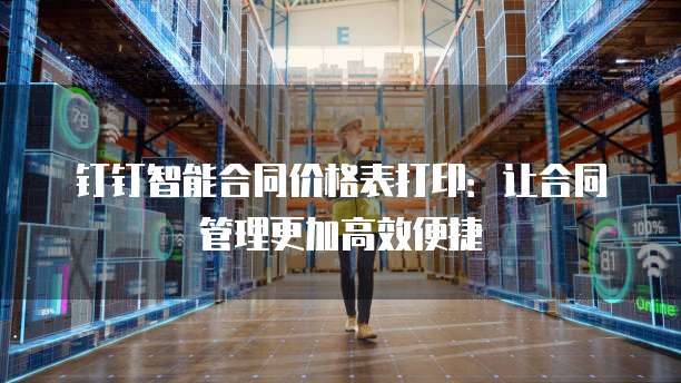 钉钉智能合同价格表打印:让合同管理更加高效便捷