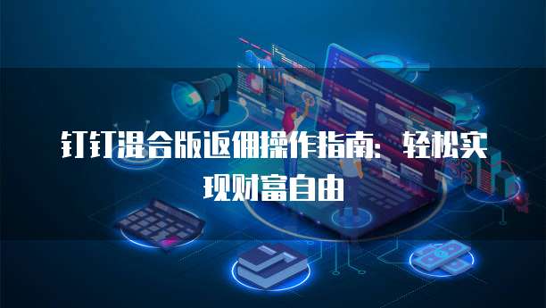 钉钉混合版返佣操作指南：轻松实现财富自由