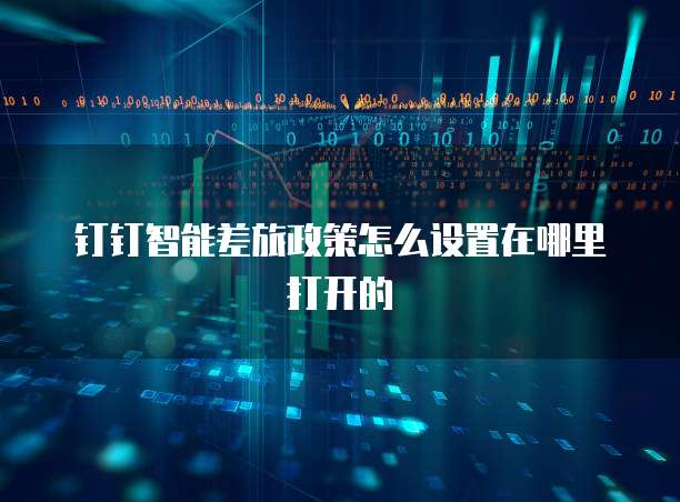 钉钉智能差旅政策怎么设置在哪里打开的