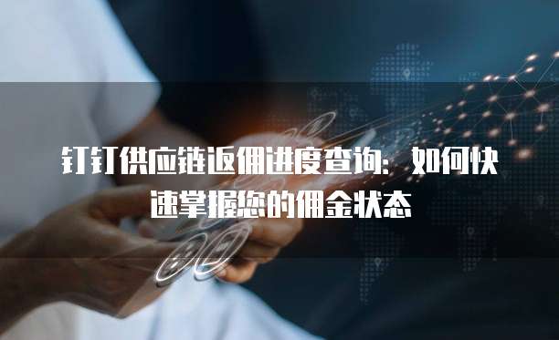 钉钉供应链返佣进度查询:如何快速掌握您的佣金状态