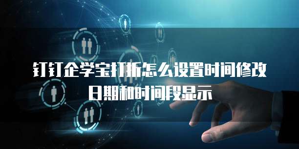 钉钉企学宝打折怎么设置时间修改日期和时间段显示