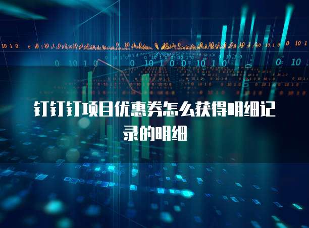 钉钉钉项目优惠券怎么获得明细记录的明细