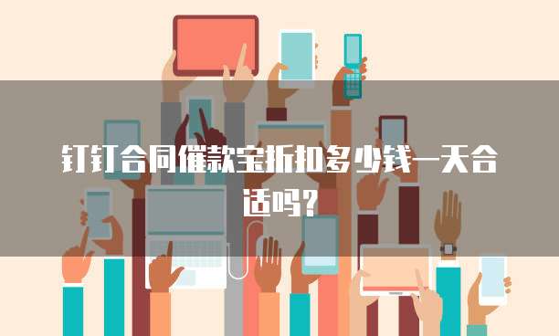 钉钉合同催款宝折扣多少钱一天合适吗?