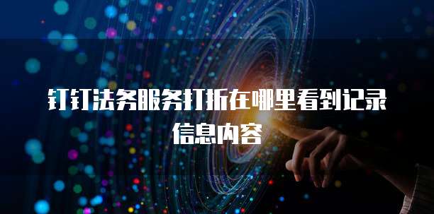 钉钉法务服务打折在哪里看到记录信息内容