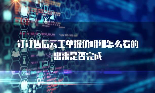 钉钉售后云工单报价明细怎么看的出来是否完成