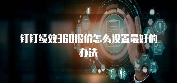 钉钉绩效360报价怎么设置最好的办法
