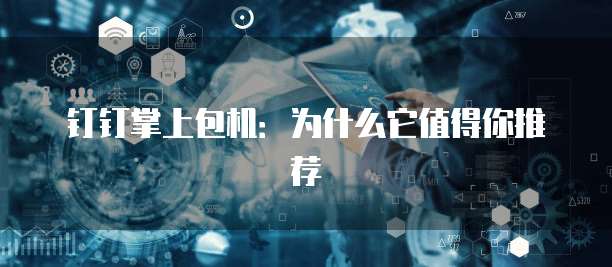 钉钉掌上包机:为什么它值得你推荐