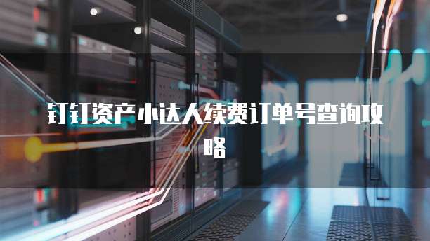 钉钉资产小达人续费订单号查询攻略