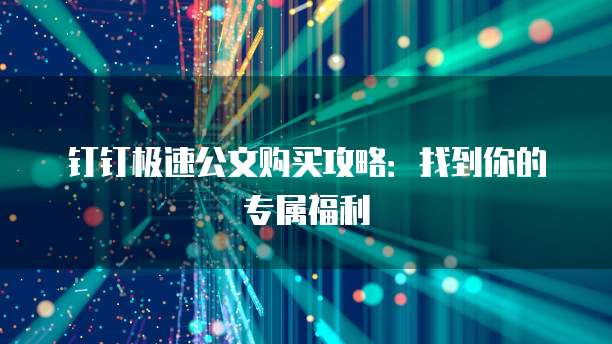钉钉极速公文购买攻略：找到你的专属福利
