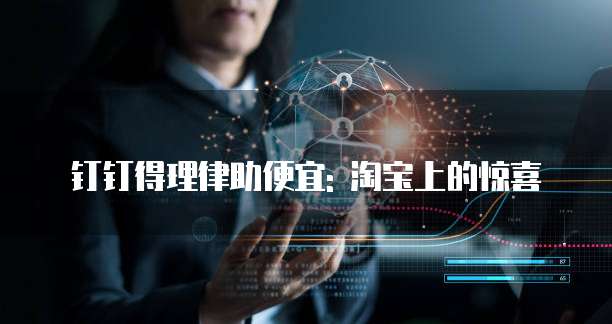 钉钉得理律助便宜: 淘宝上的惊喜