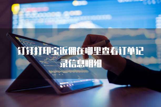 钉钉打印宝返佣在哪里查看订单记录信息明细