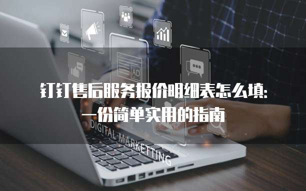 钉钉售后服务报价明细表怎么填：一份简单实用的指南