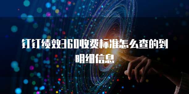 钉钉绩效360收费标准怎么查的到明细信息
