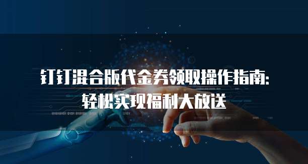 钉钉混合版代金券领取操作指南:轻松实现福利大放送