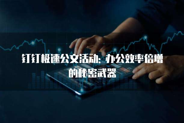 钉钉极速公文活动: 办公效率倍增的秘密武器