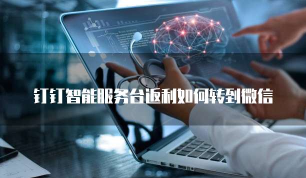 钉钉智能服务台返利如何转到微信