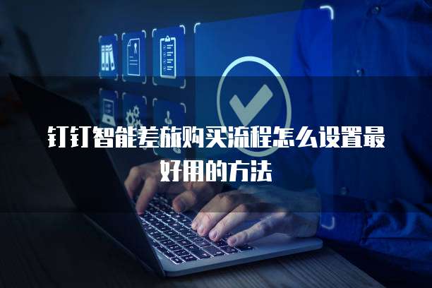 钉钉智能差旅购买流程怎么设置最好用的方法