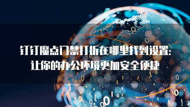 钉钉魔点门禁打折在哪里找到设置:让你的办公环境更加安全便捷